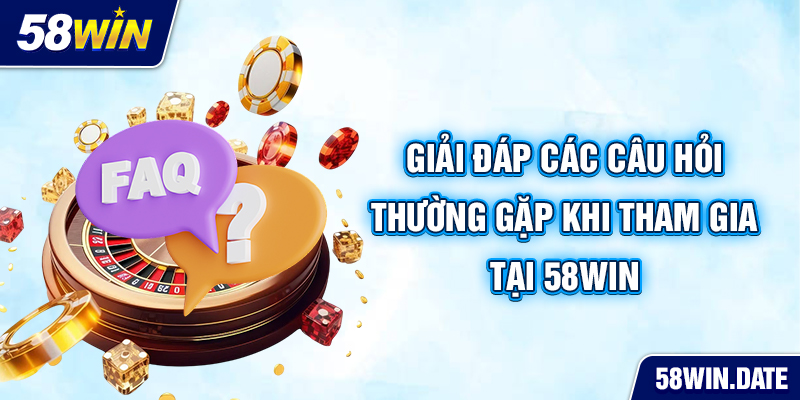 Giải đáp các câu hỏi thường gặp khi tham gia tại 58win